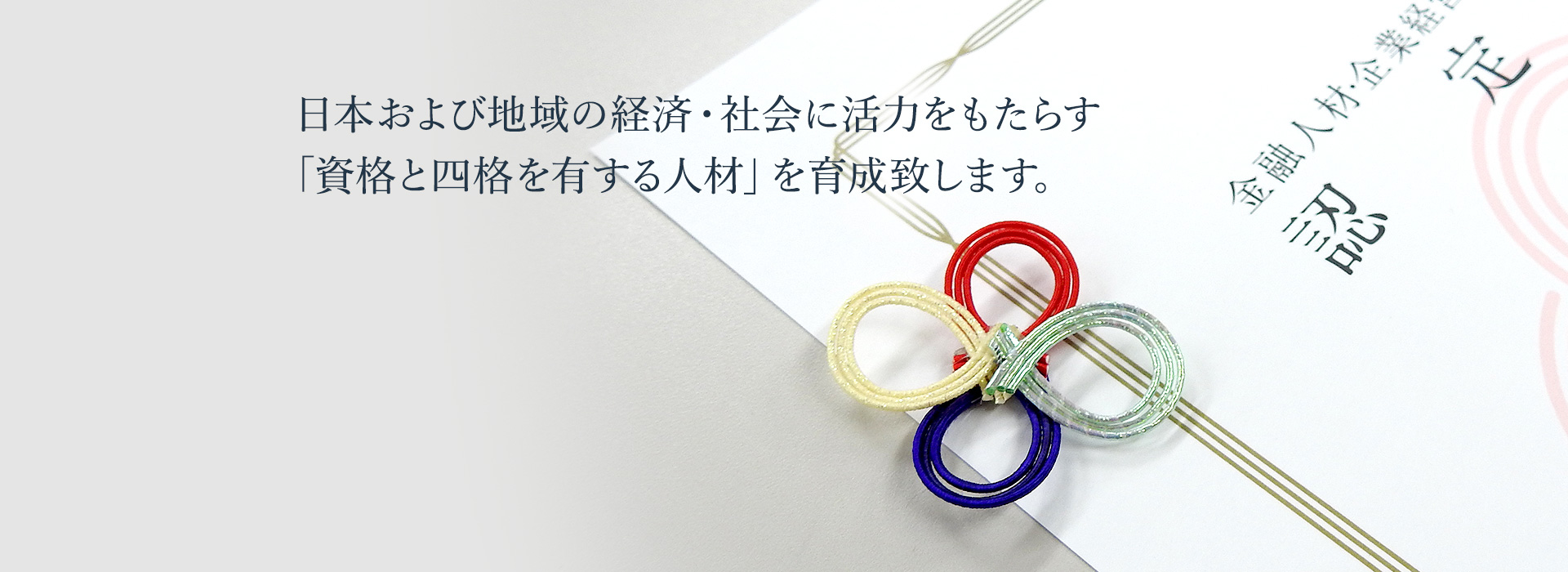 日本および地域の経済・社会に活力をもたらす「資格と四格を有する人材」を育成致します。