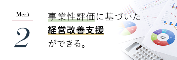 事業性評価に基づいた経営改善支援ができる。