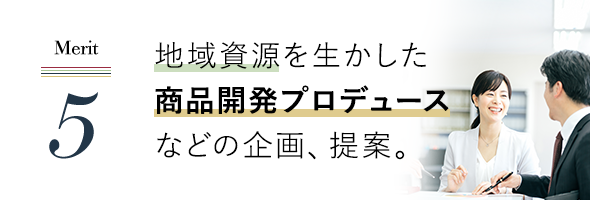 地域資源を生かした商品開発プロデュースなどの企画、提案。