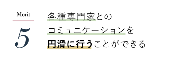 各種専門家とのコミュニケーションを円滑に行うことができる