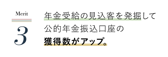 年金受給の見込客を発掘して公的年金振込口座の獲得数がアップ。