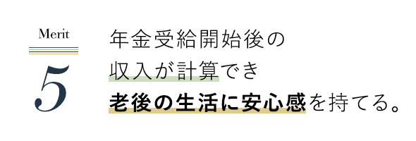 年金受給開始後の収入が計算でき老後の生活に安心感を持てる。