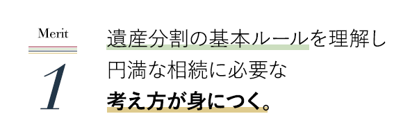 遺産分割の基本ルールを理解し円満な相続に必要な考え方が身につく。